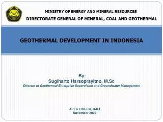 By: Sugiharto Harsoprayitno, M.Sc Director of Geothermal Enterprise Supervision and Groundwater Management