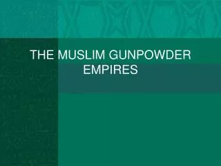 THE MUSLIM GUNPOWDER EMPIRES