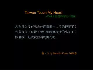 Taiwan Touch My Heart ～ Part II 路邊的野花不要採