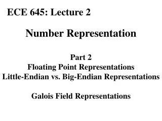 Number Representation Part 2 Floating Point Representations Little-Endian vs. Big-Endian Representations Galois Field Re