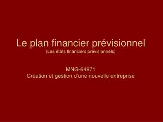 Le plan financier prévisionnel (Les états financiers prévisionnels) MNG-64971 Création et gestion d’une nouvelle entrep