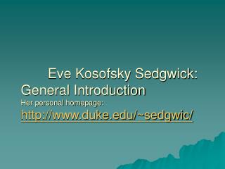 Eve Kosofsky Sedgwick: General Introduction Her personal homepage: http://www.duke.edu/~sedgwic/