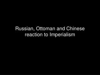 Russian, Ottoman and Chinese reaction to Imperialism
