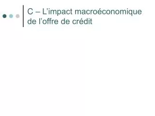 C – L’impact macroéconomique de l’offre de crédit