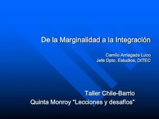 De la Marginalidad a la Integración Camilo Arriagada Luco Jefe Dpto. Estudios, DITEC