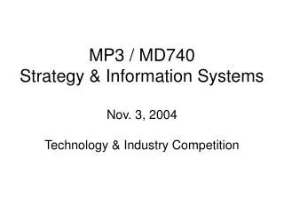 MP3 / MD740 Strategy &amp; Information Systems Nov. 3, 2004 Technology &amp; Industry Competition