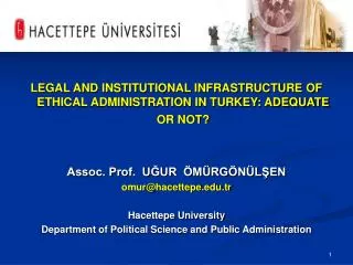 LEGAL AND INSTITUTIONAL INFRASTRUCTURE OF ETHICAL ADMINISTRATION IN TURKEY: ADEQUATE OR NOT? Assoc. Prof. UĞUR ÖMÜRGÖN