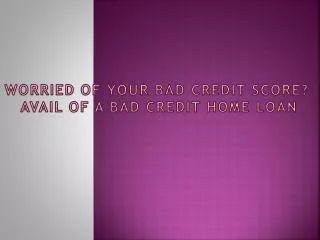 Worried of your Bad Credit Score Avail of a Bad Credit Home