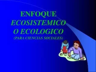 ENFOQUE ECOSISTEMICO O ECOLOGICO (PARA CIENCIAS SOCIALES)