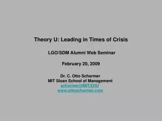 Theory U: Leading in Times of Crisis LGO/SDM Alumni Web Seminar February 20, 2009