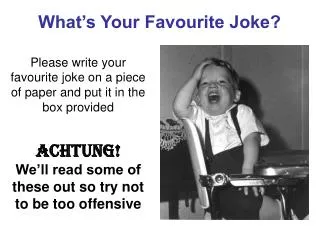 Please write your favourite joke on a piece of paper and put it in the box provided Achtung! We’ll read some of these ou