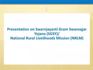 Presentation on Swarnjayanti Gram Swarozgar Yojana (SGSY)/ National Rural Livelihoods Mission (NRLM)