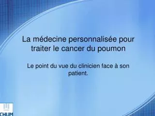 La médecine personnalisée pour traiter le cancer du poumon Le point du vue du clinicien face à son patient.