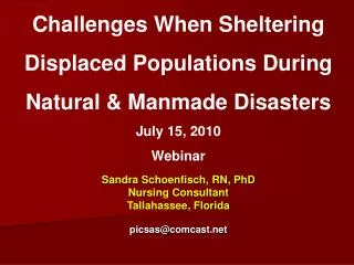 Challenges When Sheltering Displaced Populations During Natural &amp; Manmade Disasters July 15, 2010 Webinar Sandra