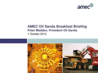 AMEC Oil Sands Breakfast Briefing Peter Madden, President Oil Sands
