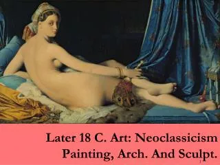 Later 18 C. Art: Neoclassicism Painting, Arch. And Sculpt.