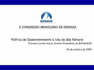 Política de Desenvolvimento e Uso de Gás Natural Petronio Lerche Vieira, Diretor Presidente da BAHIAGÁS 26 de outubro de
