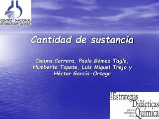 Cantidad de sustancia Isaura Carrera, Paola Gómez Tagle, Humberto Topete, Luis Miguel Trejo y Héctor García-Ortega