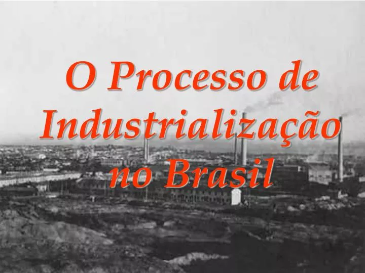 o processo de industrializa o no brasil