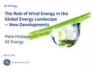 The Role of Wind Energy in the Global Energy Landscape -- New Developments Mete Maltepe GE Energy