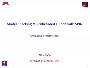 Model Checking Multithreaded C Code with SPIN Anna Zaks &amp; Rajeev Joshi SPIN 2008 10 August, Los Angeles, USA