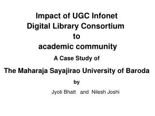 Impact of UGC Infonet Digital Library Consortium to academic community A Case Study of The Maharaja Sayajirao Universi