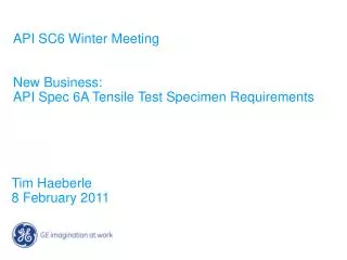 API SC6 Winter Meeting New Business: API Spec 6A Tensile Test Specimen Requirements