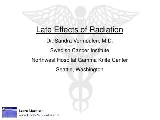 Late Effects of Radiation Dr. Sandra Vermeulen, M.D. Swedish Cancer Institute Northwest Hospital Gamma Knife Center Seat