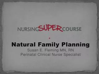 Natural Family Planning Susan E. Fleming MN, RN Perinatal Clinical Nurse Specialist