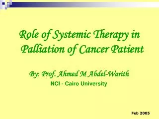 Role of Systemic Therapy in Palliation of Cancer Patient By: Prof. Ahmed M Abdel-Warith NCI - Cairo University