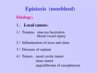 Epistaxis (nosebleed) Etiology ： 1 、 Local causes ： 1 ） Trauma ： mucosa laceration blood vessel
