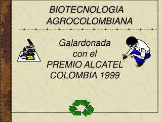 BIOTECNOLOGIA AGROCOLOMBIANA Galardonada con el PREMIO ALCATEL COLOMBIA 1999 .