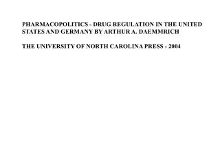 PHARMACOPOLITICS - DRUG REGULATION IN THE UNITED STATES AND GERMANY BY ARTHUR A. DAEMMRICH THE UNIVERSITY OF NORTH CAROL