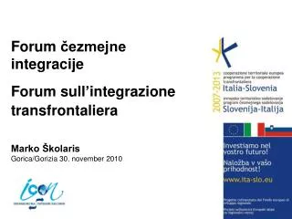 Forum čezmejne integracije 	 Forum sull ’ integrazione transfrontaliera Marko Školaris Gorica/ Gorizia 30. november 2