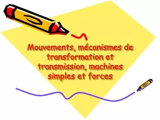 Mouvements, mécanismes de transformation et transmission, machines simples et forces
