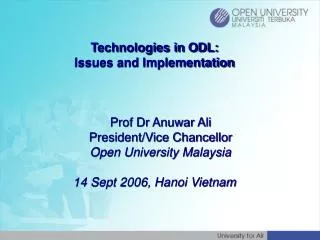 Technologies in ODL: Issues and Implementation 	Prof Dr Anuwar Ali 	President/Vice Chancellor 	Open University Malaysia