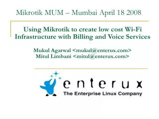 Using Mikrotik to create low cost Wi-Fi Infrastructure with Billing and Voice Services Mukul Agarwal &lt;mukul@enterux.c