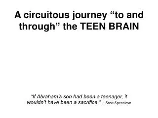 A circuitous journey “to and through” the TEEN BRAIN