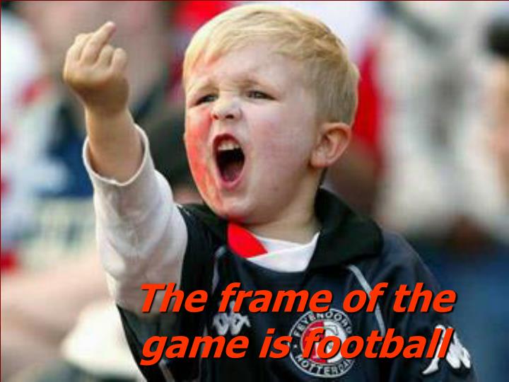 the frame of the game is football