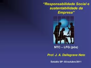 “Responsabilidade Social e sustentabilidade da Empresa” NTC – LFG (pós) Prof. J. A. Dallegrave Neto Estúdio SP: 03/outu