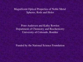 Magnificent Optical Properties of Noble Metal Spheres, Rods and Holes Peter Andersen and Kathy Rowlen Department of Che
