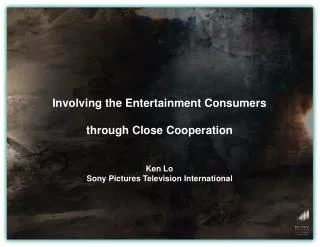Involving the Entertainment Consumers through Close Cooperation Ken Lo Sony Pictures Television International