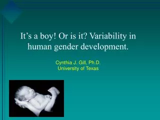 It’s a boy! Or is it? Variability in human gender development. Cynthia J. Gill, Ph.D. University of Texas