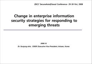 2008.10 Dr. Soojung shin, CISSP, Executive Vice President, Infosec, Korea