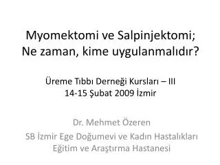 Myomektomi ve Salpinjektomi; Ne zaman, kime uygulanmalıdır? Üreme Tıbbı Derneği Kursları – III 14-15 Şubat 2009 İzmir