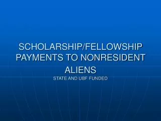 SCHOLARSHIP/FELLOWSHIP PAYMENTS TO NONRESIDENT ALIENS STATE AND UBF FUNDED