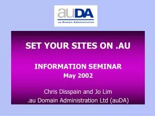 SET YOUR SITES ON .AU INFORMATION SEMINAR May 2002 Chris Disspain and Jo Lim .au Domain Administration Ltd (auDA)