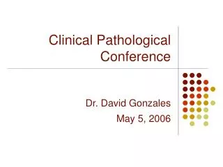 Clinical Pathological Conference Dr. David Gonzales May 5, 2006