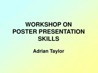 WORKSHOP ON POSTER PRESENTATION SKILLS Adrian Taylor