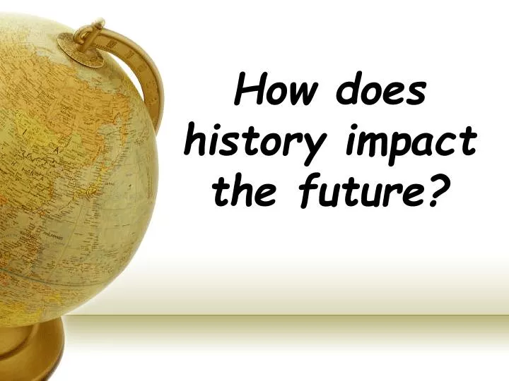 how does history impact the future